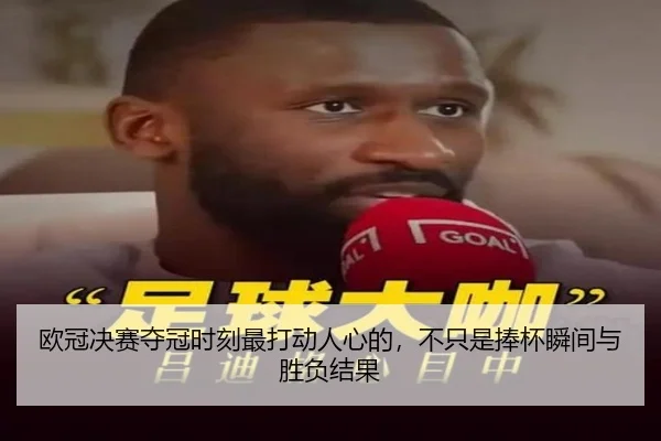 欧冠决赛夺冠时刻最打动人心的，不只是捧杯瞬间与胜负结果